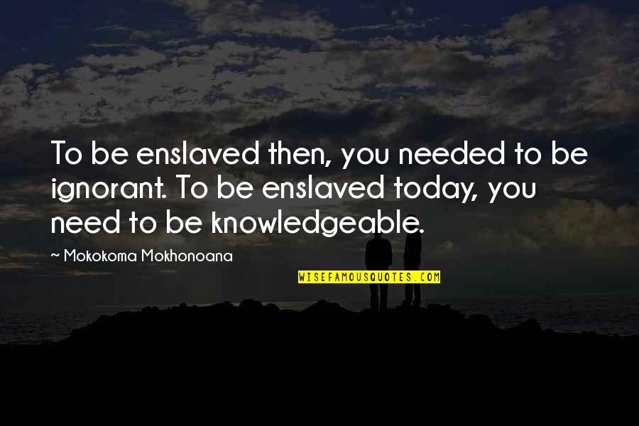 Knowledgeable Quotes By Mokokoma Mokhonoana: To be enslaved then, you needed to be