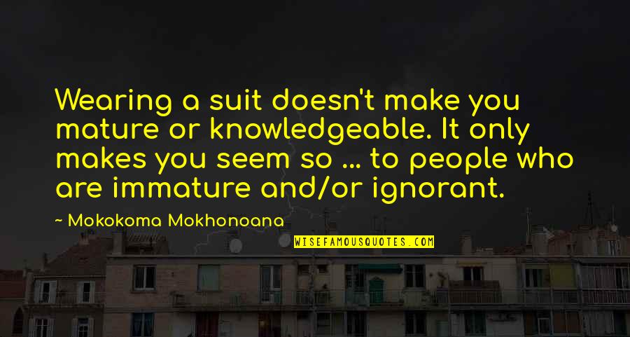 Knowledgeable Quotes By Mokokoma Mokhonoana: Wearing a suit doesn't make you mature or