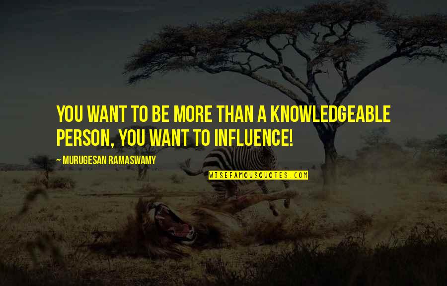 Knowledgeable Quotes By Murugesan Ramaswamy: YOU want to be more than a knowledgeable