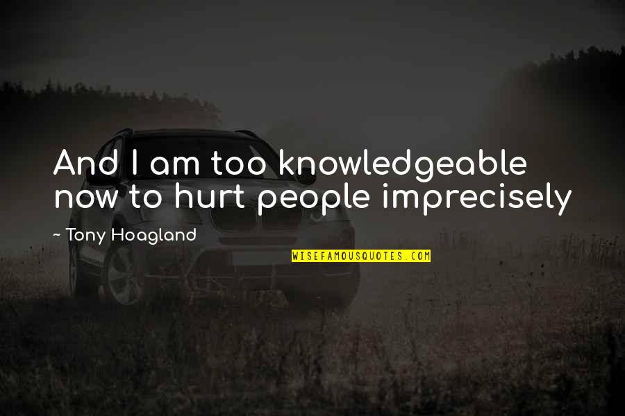 Knowledgeable Quotes By Tony Hoagland: And I am too knowledgeable now to hurt