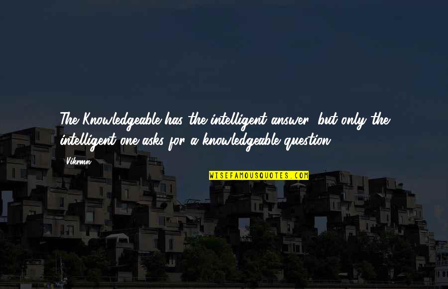 Knowledgeable Quotes By Vikrmn: The Knowledgeable has the intelligent answer; but only