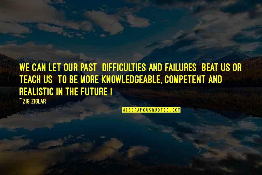 Knowledgeable Quotes By Zig Ziglar: We can let our past [difficulties and failures]