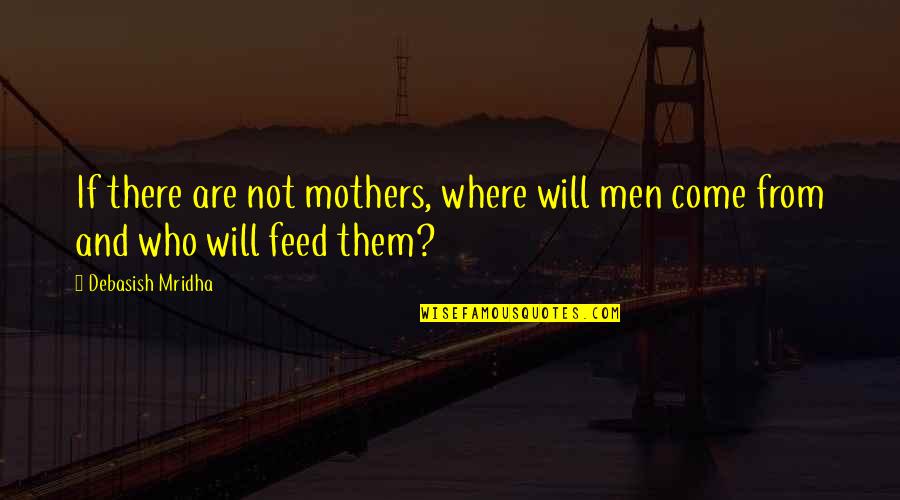 Knowledgesdom Quotes By Debasish Mridha: If there are not mothers, where will men