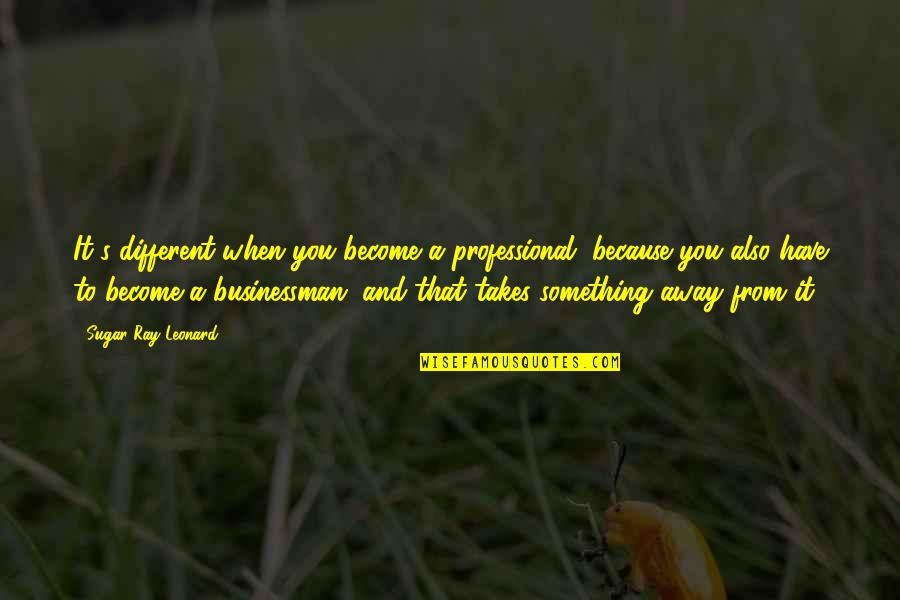 Knowledgesdom Quotes By Sugar Ray Leonard: It's different when you become a professional, because
