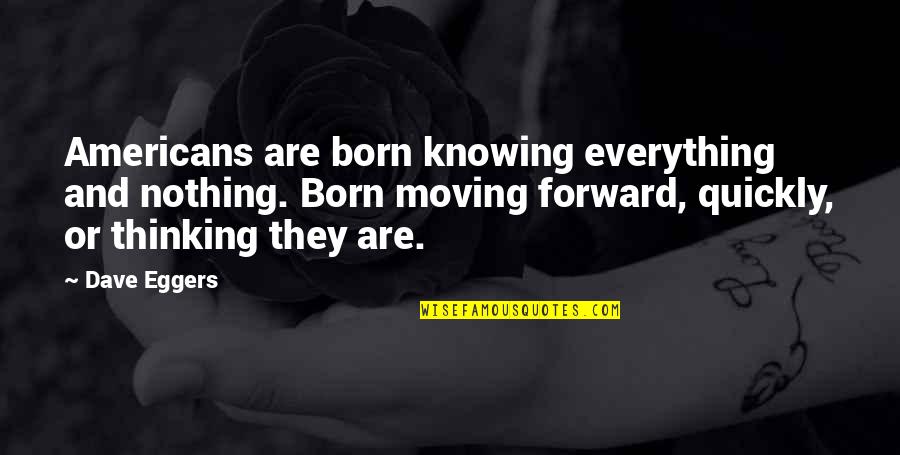 Knowledge'they Quotes By Dave Eggers: Americans are born knowing everything and nothing. Born