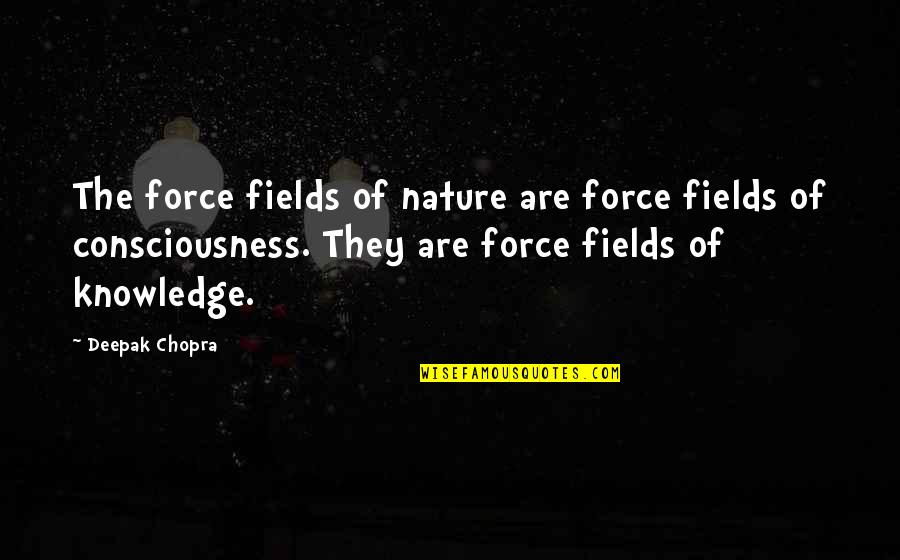 Knowledge'they Quotes By Deepak Chopra: The force fields of nature are force fields Knowledge'they Quotes By Deepak Chopra: The force fields of nature are force fields