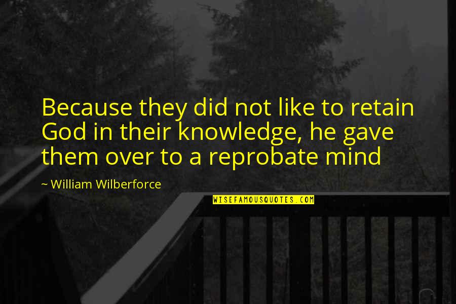 Knowledge'they Quotes By William Wilberforce: Because they did not like to retain God Knowledge'they Quotes By William Wilberforce: Because they did not like to retain God