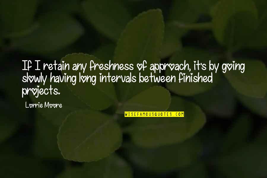 Knowlton Nash Quotes By Lorrie Moore: If I retain any freshness of approach, it's Knowlton Nash Quotes By Lorrie Moore: If I retain any freshness of approach, it's