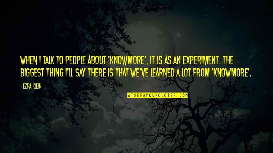 Knowmore Quotes By Ezra Klein: When I talk to people about 'KnowMore', it Knowmore Quotes By Ezra Klein: When I talk to people about 'KnowMore', it