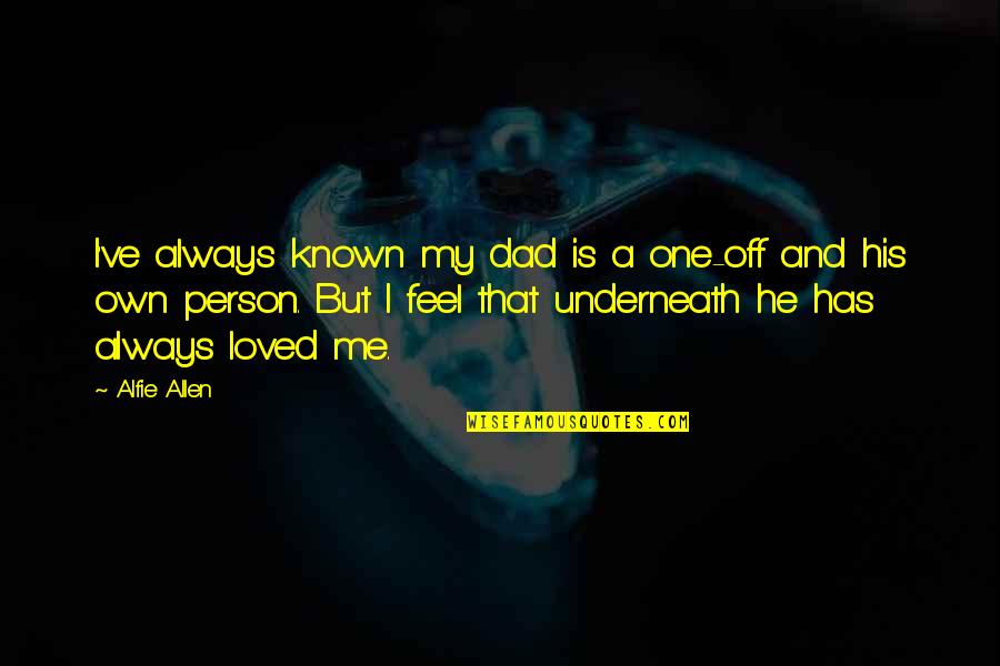 Known And Loved Quotes By Alfie Allen: I've always known my dad is a one-off Known And Loved Quotes By Alfie Allen: I've always known my dad is a one-off