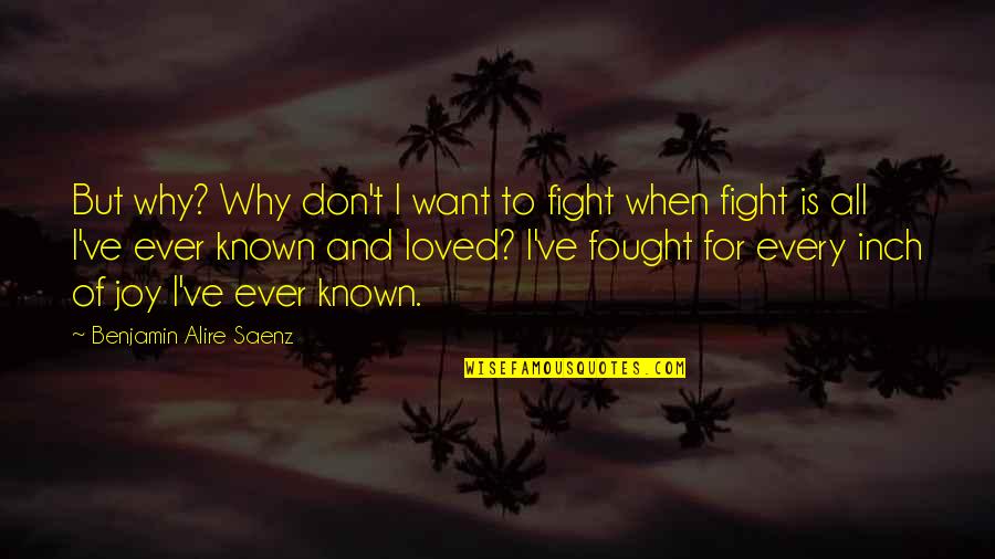 Known And Loved Quotes By Benjamin Alire Saenz: But why? Why don't I want to fight Known And Loved Quotes By Benjamin Alire Saenz: But why? Why don't I want to fight