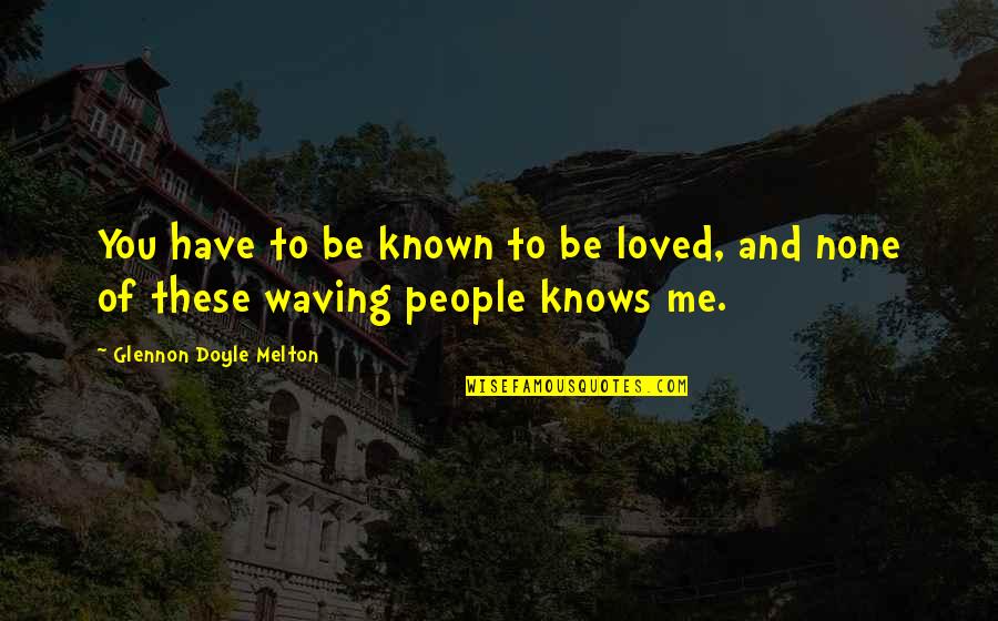 Known And Loved Quotes By Glennon Doyle Melton: You have to be known to be loved, Known And Loved Quotes By Glennon Doyle Melton: You have to be known to be loved,