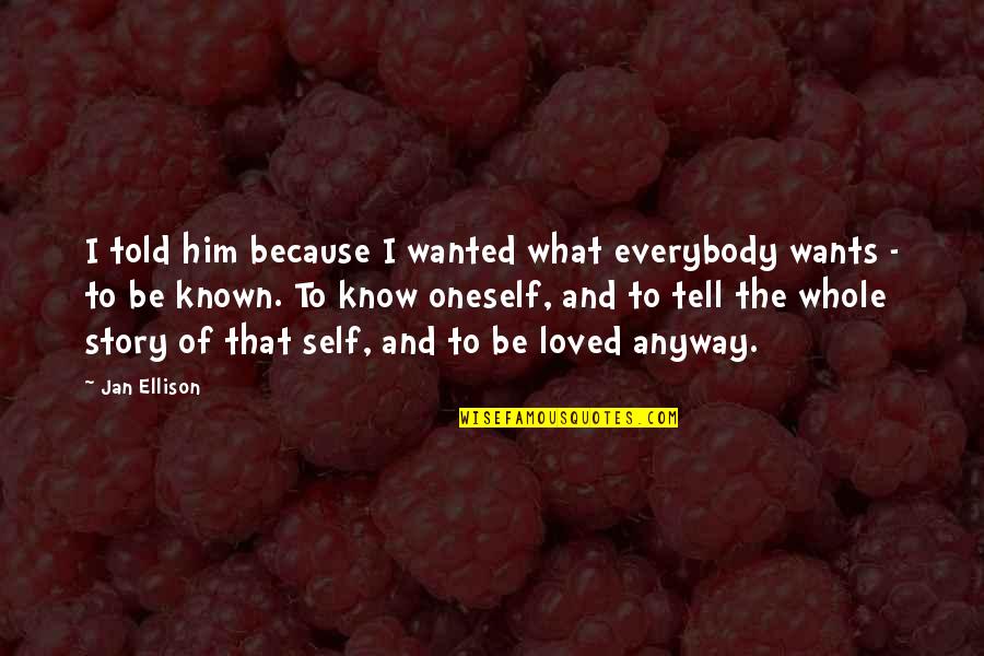 Known And Loved Quotes By Jan Ellison: I told him because I wanted what everybody Known And Loved Quotes By Jan Ellison: I told him because I wanted what everybody