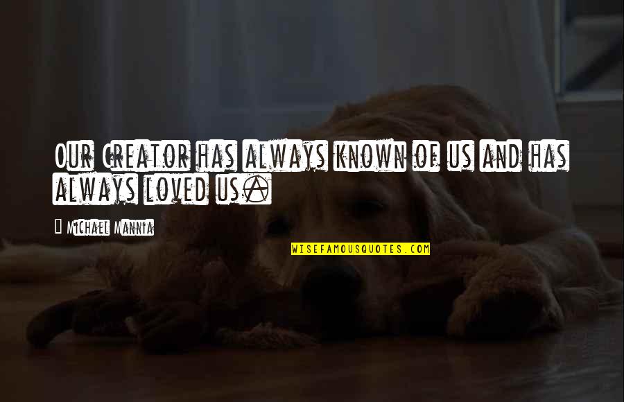 Known And Loved Quotes By Michael Mannia: Our Creator has always known of us and Known And Loved Quotes By Michael Mannia: Our Creator has always known of us and