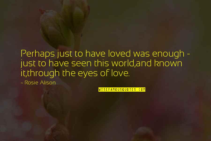 Known And Loved Quotes By Rosie Alison: Perhaps just to have loved was enough - Known And Loved Quotes By Rosie Alison: Perhaps just to have loved was enough -