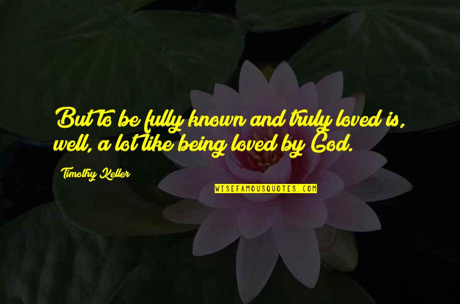 Known And Loved Quotes By Timothy Keller: But to be fully known and truly loved