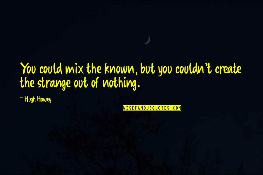 Known And Strange Quotes By Hugh Howey: You could mix the known, but you couldn't
