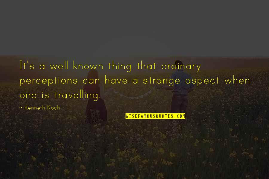 Known And Strange Quotes By Kenneth Koch: It's a well known thing that ordinary perceptions