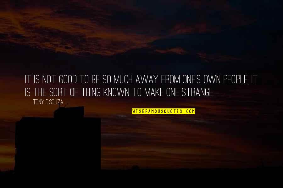 Known And Strange Quotes By Tony D'Souza: It is not good to be so much Known And Strange Quotes By Tony D'Souza: It is not good to be so much