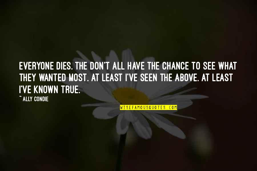 Known At Quotes By Ally Condie: Everyone dies. The don't all have the chance Known At Quotes By Ally Condie: Everyone dies. The don't all have the chance
