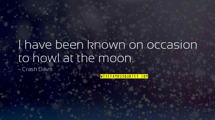 Known At Quotes By Crash Davis: I have been known on occasion to howl Known At Quotes By Crash Davis: I have been known on occasion to howl