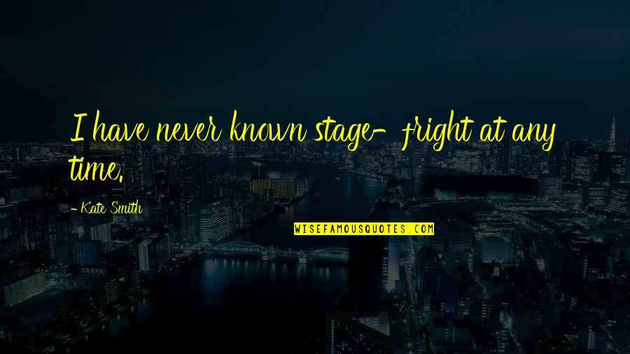 Known At Quotes By Kate Smith: I have never known stage-fright at any time. Known At Quotes By Kate Smith: I have never known stage-fright at any time.
