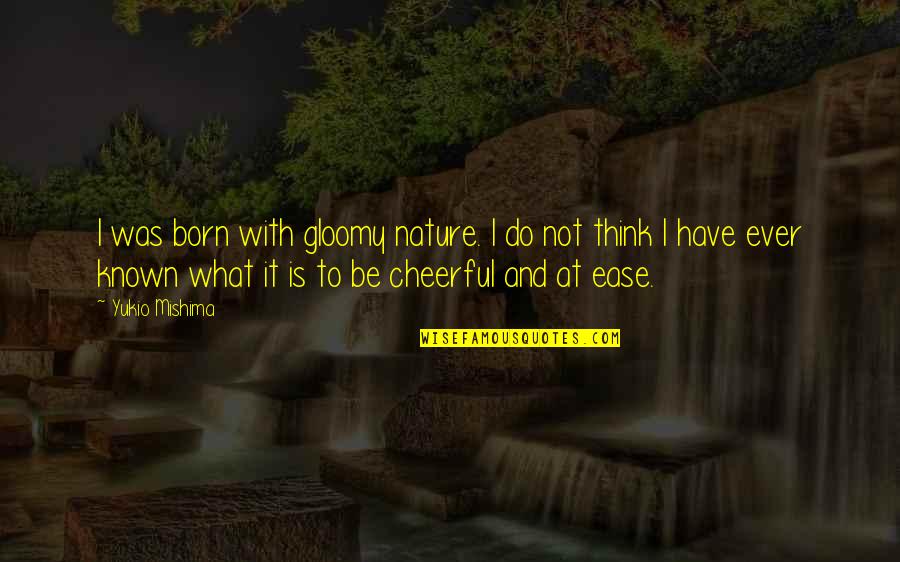 Known At Quotes By Yukio Mishima: I was born with gloomy nature. I do Known At Quotes By Yukio Mishima: I was born with gloomy nature. I do