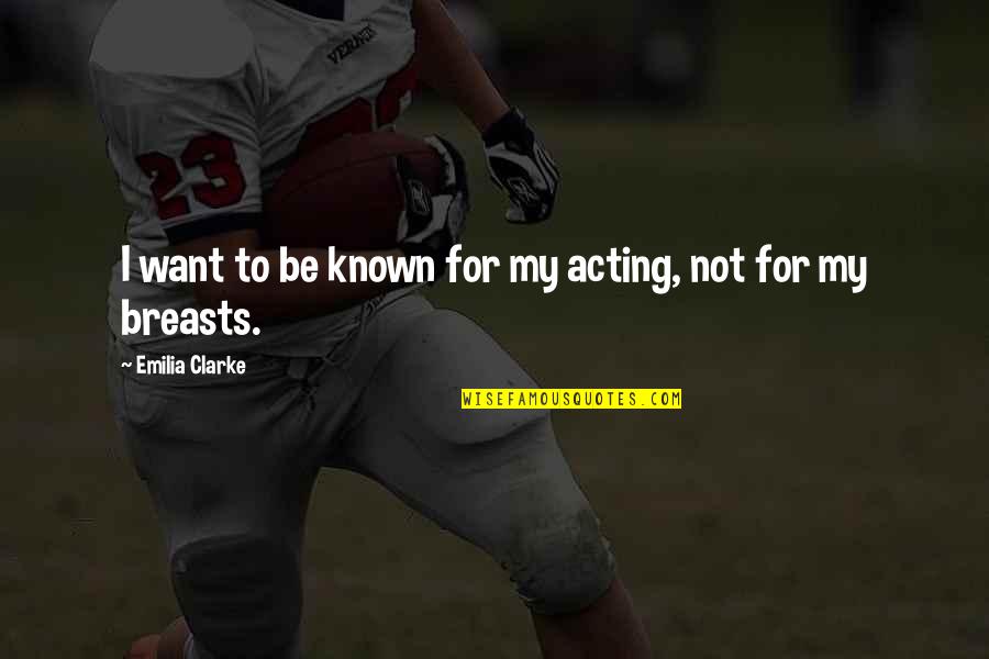 Known For Quotes By Emilia Clarke: I want to be known for my acting, Known For Quotes By Emilia Clarke: I want to be known for my acting,
