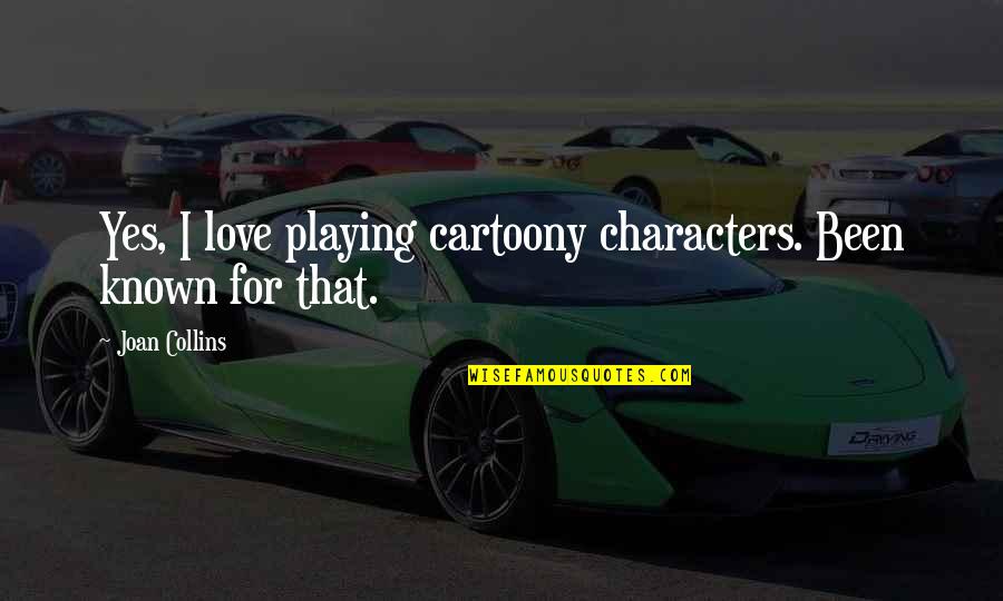 Known For Quotes By Joan Collins: Yes, I love playing cartoony characters. Been known