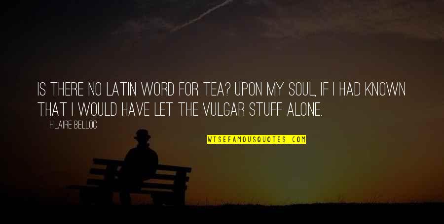 Known Latin Quotes By Hilaire Belloc: Is there no Latin word for Tea? Upon