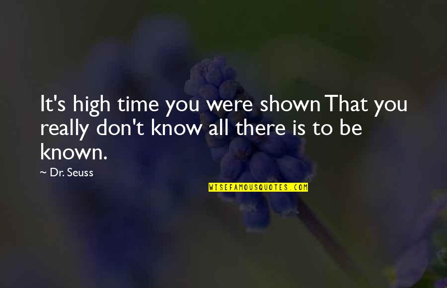 Known Quotes By Dr. Seuss: It's high time you were shown That you