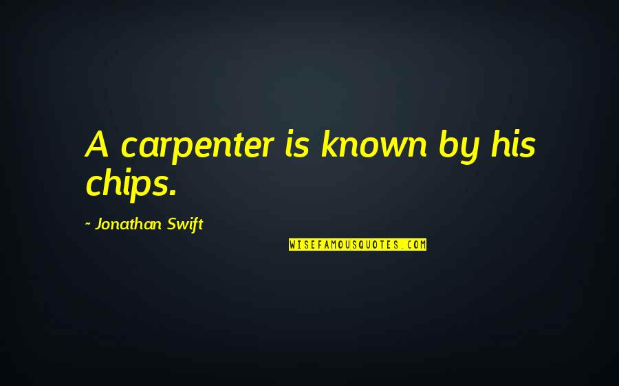 Known Quotes By Jonathan Swift: A carpenter is known by his chips.