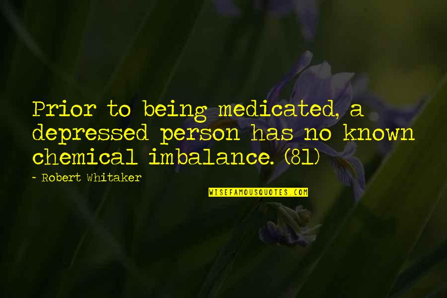 Known Quotes By Robert Whitaker: Prior to being medicated, a depressed person has