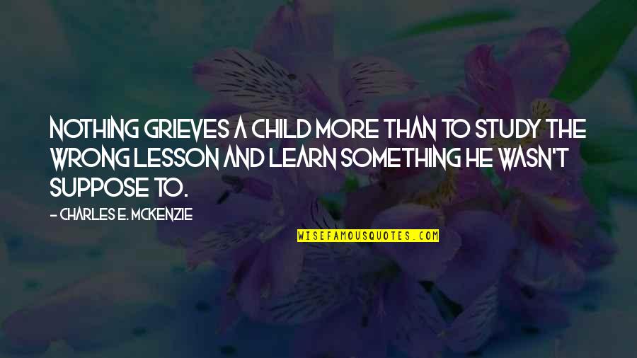 Known Stranger Quotes By Charles E. McKenzie: Nothing grieves a child more than to study
