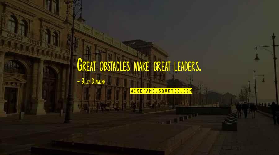 Knownness Quotes By Billy Diamond: Great obstacles make great leaders.