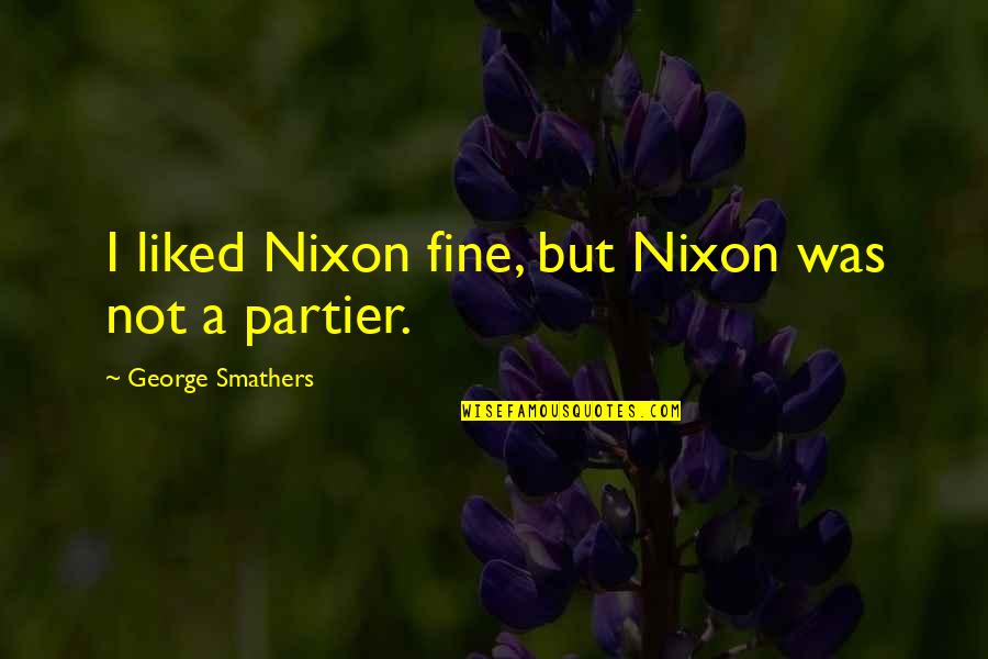 Knowns And Unknowns Quotes By George Smathers: I liked Nixon fine, but Nixon was not