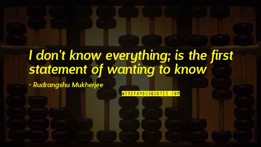 Knows Everything Quotes By Rudrangshu Mukherjee: I don't know everything; is the first statement Knows Everything Quotes By Rudrangshu Mukherjee: I don't know everything; is the first statement