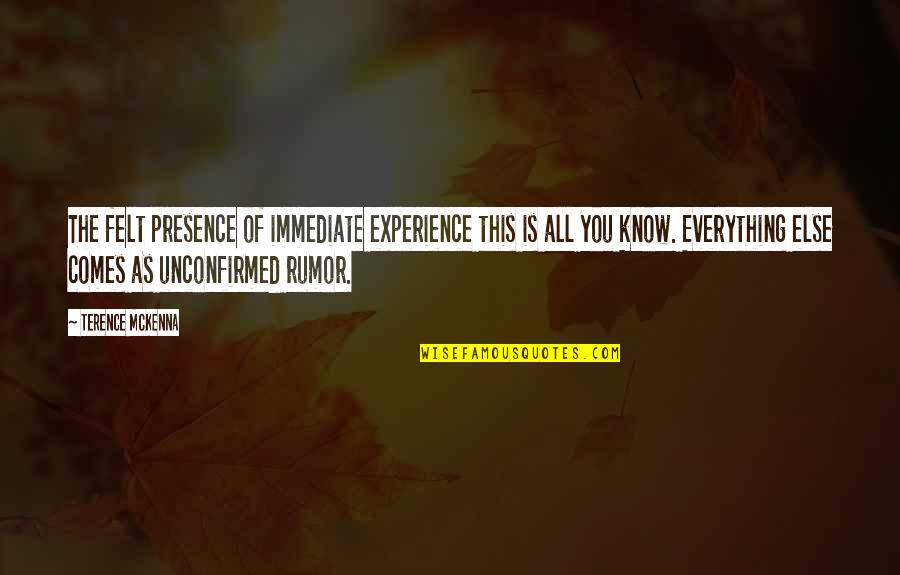 Knows Everything Quotes By Terence McKenna: The felt presence of immediate experience this is Knows Everything Quotes By Terence McKenna: The felt presence of immediate experience this is