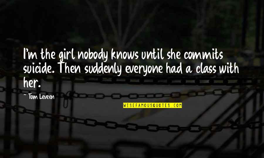 Knows Quotes By Tom Leveen: I'm the girl nobody knows until she commits