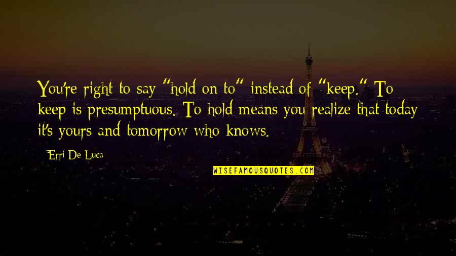 Knows Tomorrow Quotes By Erri De Luca: You're right to say "hold on to" instead