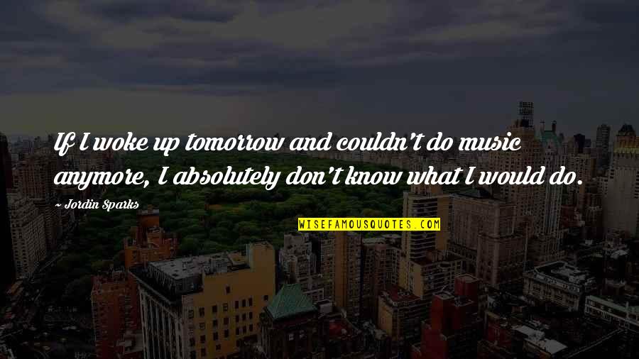 Knows Tomorrow Quotes By Jordin Sparks: If I woke up tomorrow and couldn't do