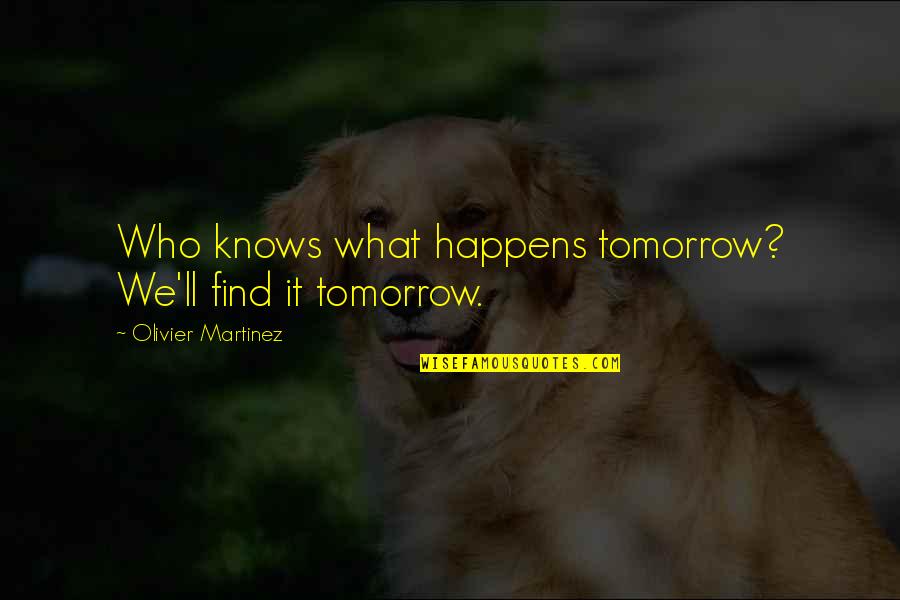 Knows Tomorrow Quotes By Olivier Martinez: Who knows what happens tomorrow? We'll find it