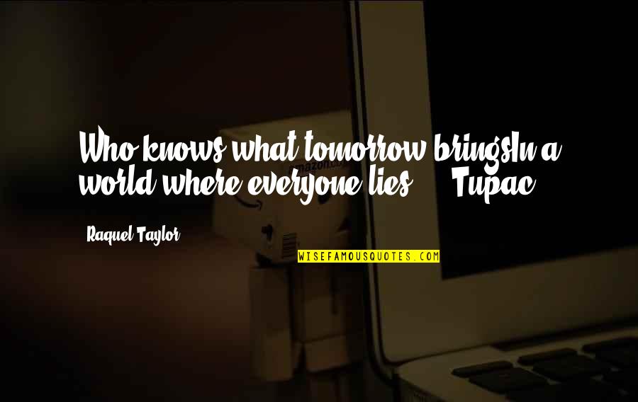 Knows Tomorrow Quotes By Raquel Taylor: Who knows what tomorrow bringsIn a world where