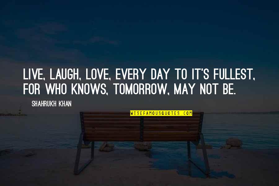 Knows Tomorrow Quotes By Shahrukh Khan: Live, laugh, love, every day to it's fullest,