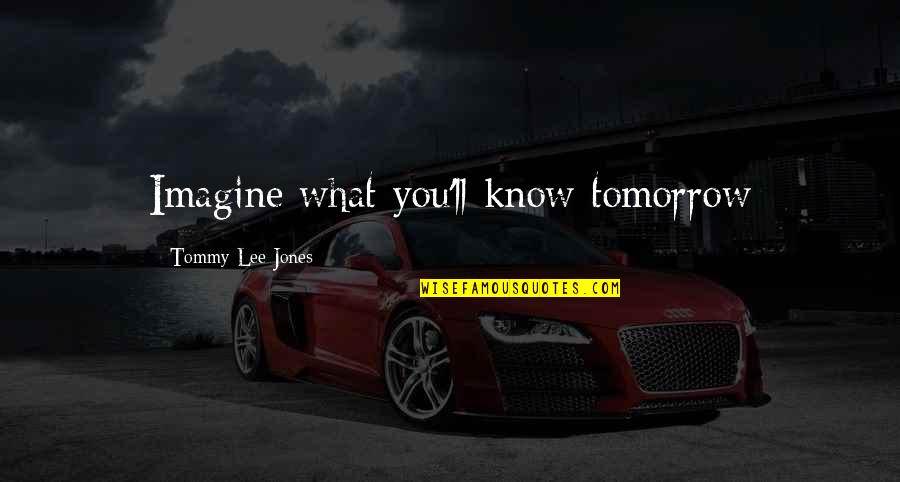 Knows Tomorrow Quotes By Tommy Lee Jones: Imagine what you'll know tomorrow