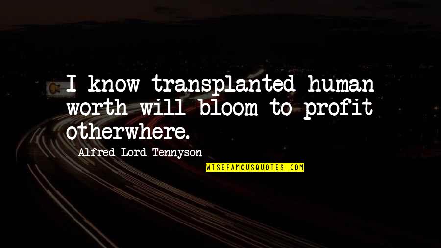 Knows Your Worth Quotes By Alfred Lord Tennyson: I know transplanted human worth will bloom to