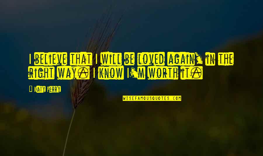 Knows Your Worth Quotes By Katy Perry: I believe that I will be loved again,