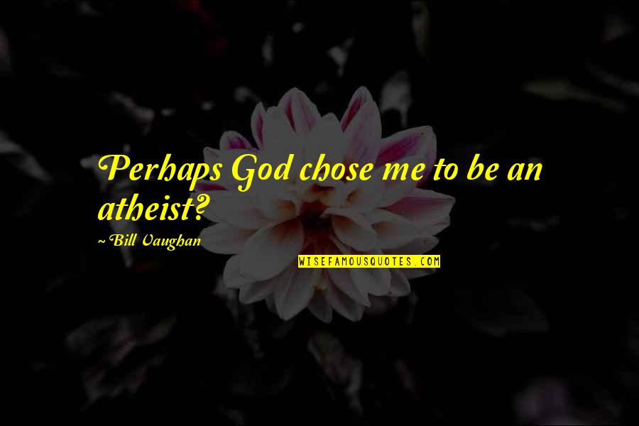 Knowsbut Quotes By Bill Vaughan: Perhaps God chose me to be an atheist?