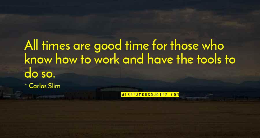Know'st Quotes By Carlos Slim: All times are good time for those who