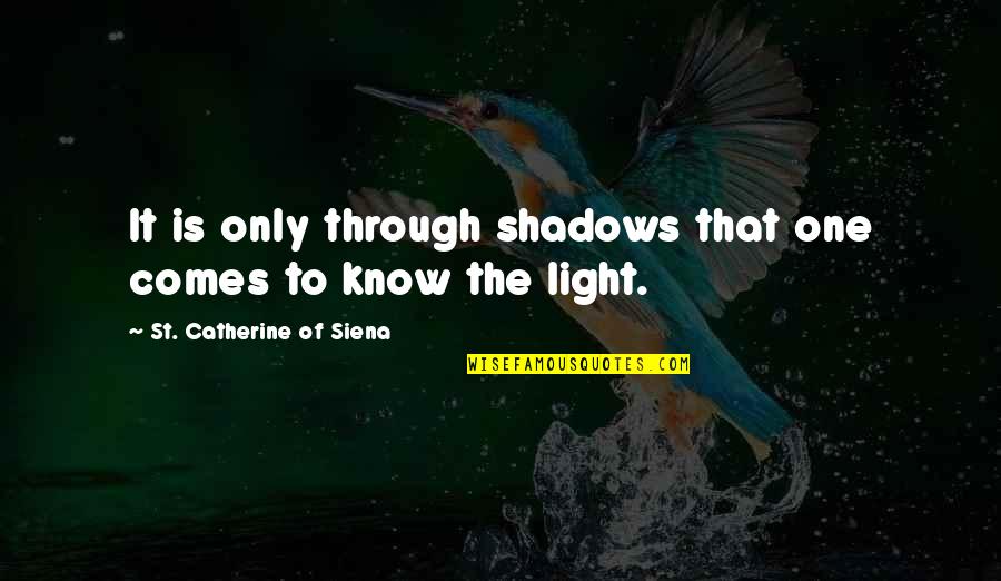 Know'st Quotes By St. Catherine Of Siena: It is only through shadows that one comes Know'st Quotes By St. Catherine Of Siena: It is only through shadows that one comes